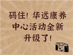 碼??！華遠(yuǎn)康養(yǎng)中心活動(dòng)全新升級(jí)了！